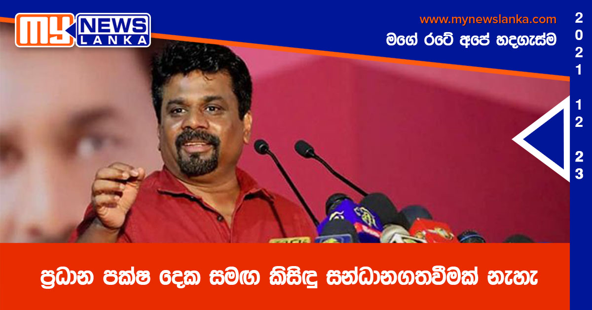 ප්රධාන පක්ෂ දෙක සමඟ කිසිඳු සන්ධානගතවීමක් නැහැ – අනුර කුමාර දිසානායක ප්රධාන පක්ෂ දෙක සමඟ කිසිඳු සන්ධානගතවීමක් නැහැ – අනුර කුමාර දිසානායක