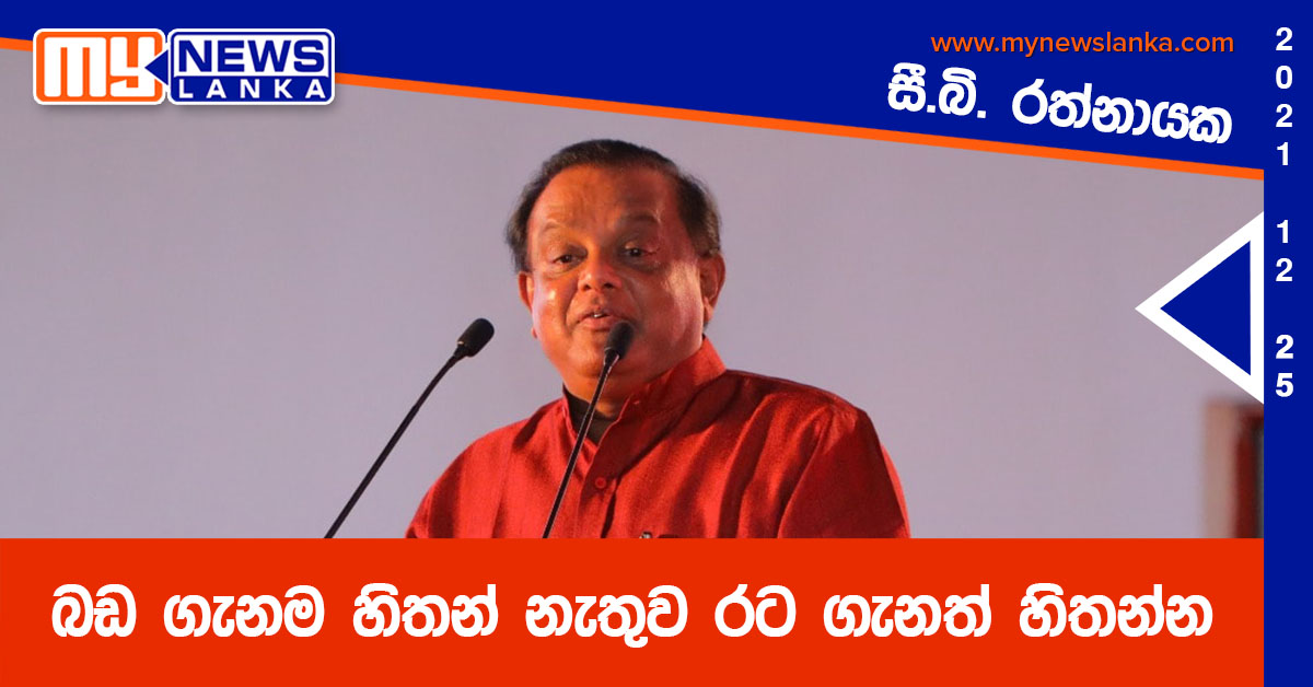 බඩ ගැනම හිතන් නැතුව රට ගැනත් හිතන්න – සි. බි. රත්නායක බඩ ගැනම හිතන් නැතුව රට ගැනත් හිතන්න – සි. බි. රත්නායක