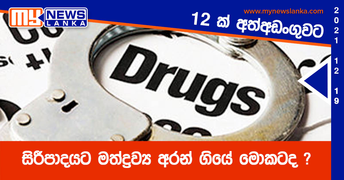 සිරීපාදයට මත්ද්‍රව්‍ය අරන් ගියේ මොකටද ?