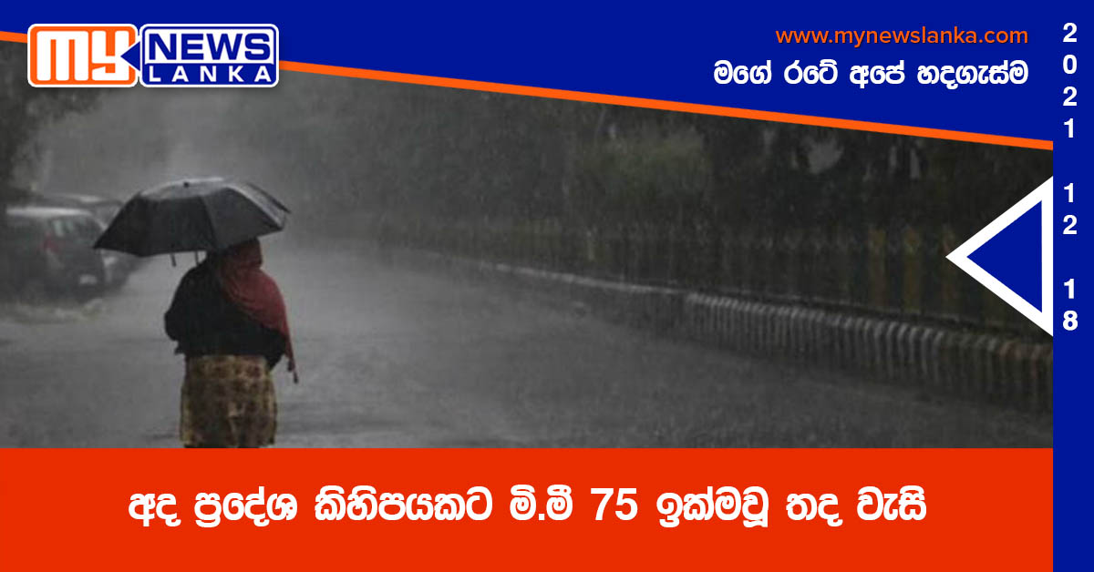 අද ප්රදේශ කිහිපයකට මි.මී 75 ඉක්මවූ තද වැසි අද ප්රදේශ කිහිපයකට මි.මී 75 ඉක්මවූ තද වැසි