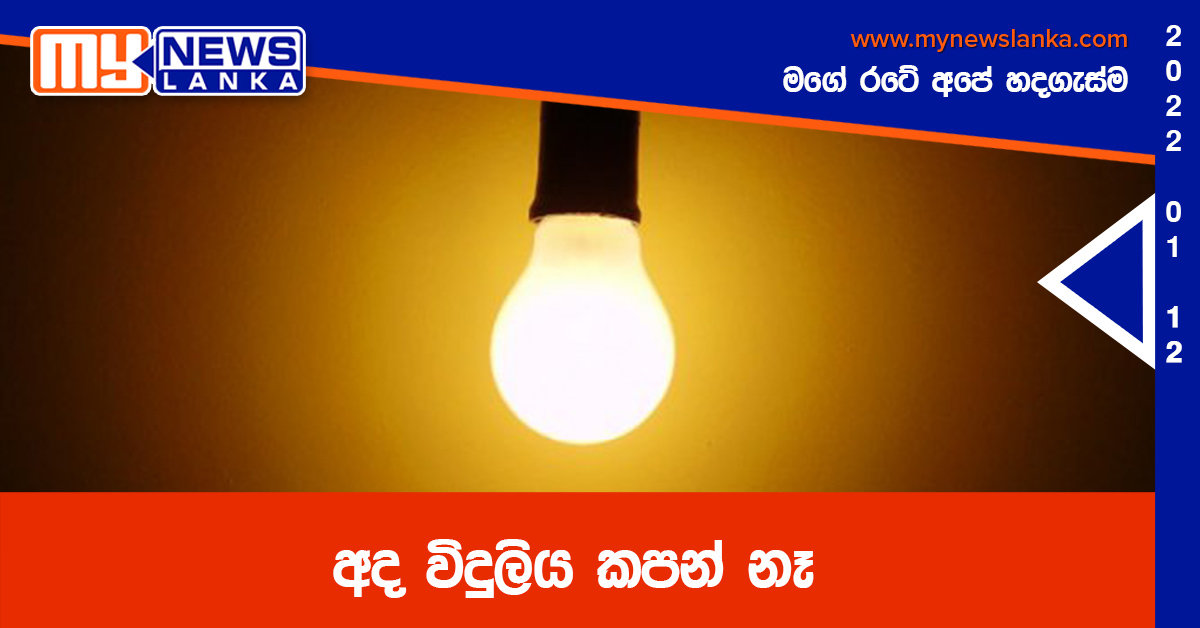 අද විදුලිය කපන් නෑ අද විදුලිය කපන් නෑ