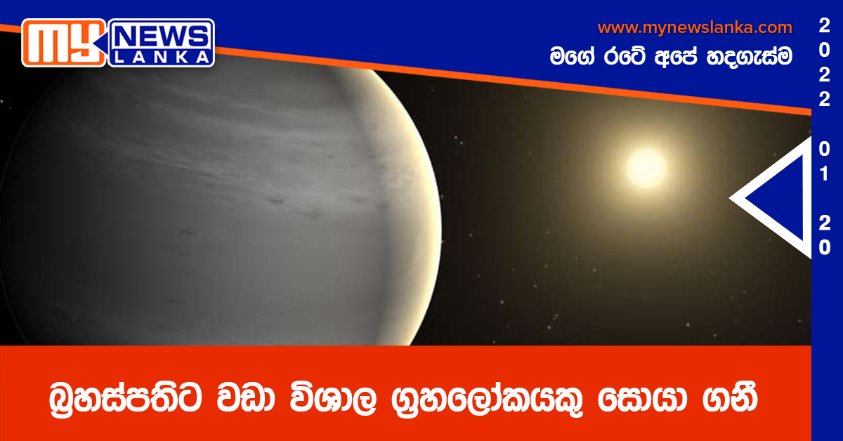 බ්‍රහස්පතිට වඩා විශාල ග්‍රහලෝකයකු සොයා ගනී