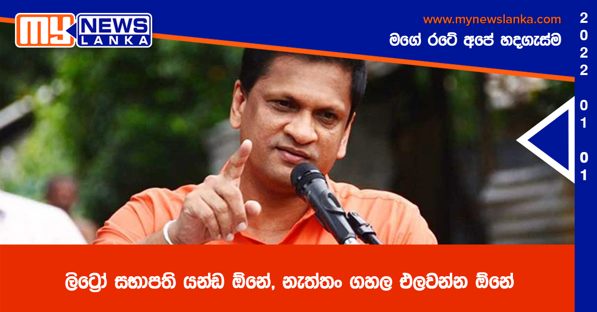 ලිට්රෝ සභාපති යන්ඩ ඕනේ, නැත්තං ගහල එලවන්න ඕනේ ලිට්රෝ සභාපති යන්ඩ ඕනේ, නැත්තං ගහල එලවන්න ඕනේ