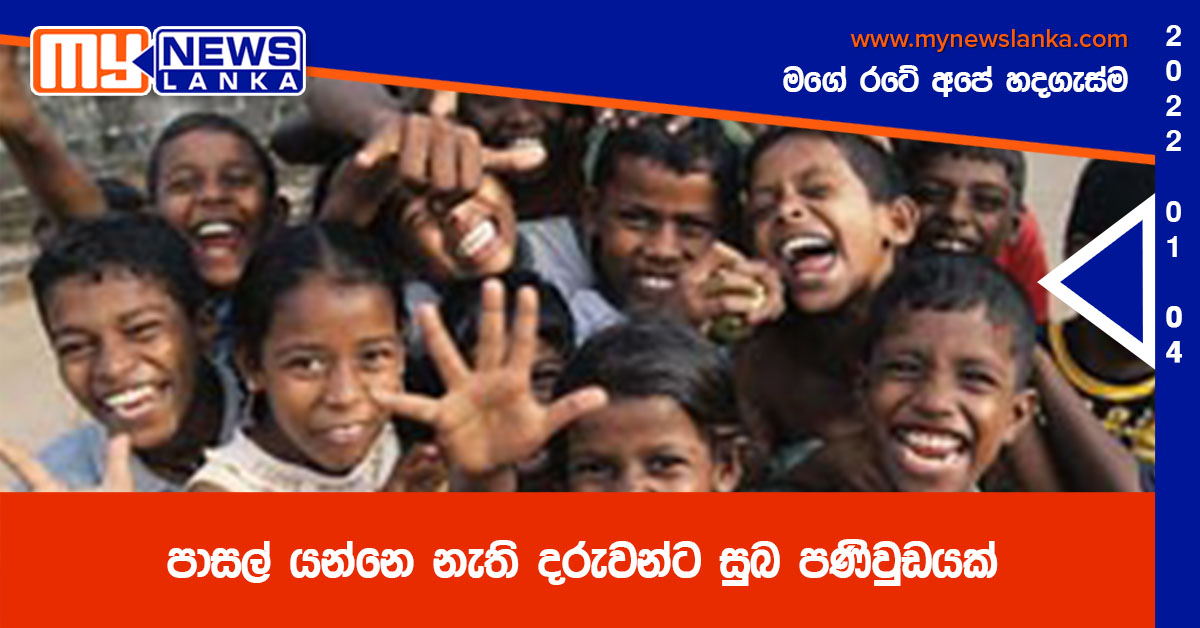 පාසල් යන්නෙ නැති දරුවන්ට සුබ පණිවුඩයක්