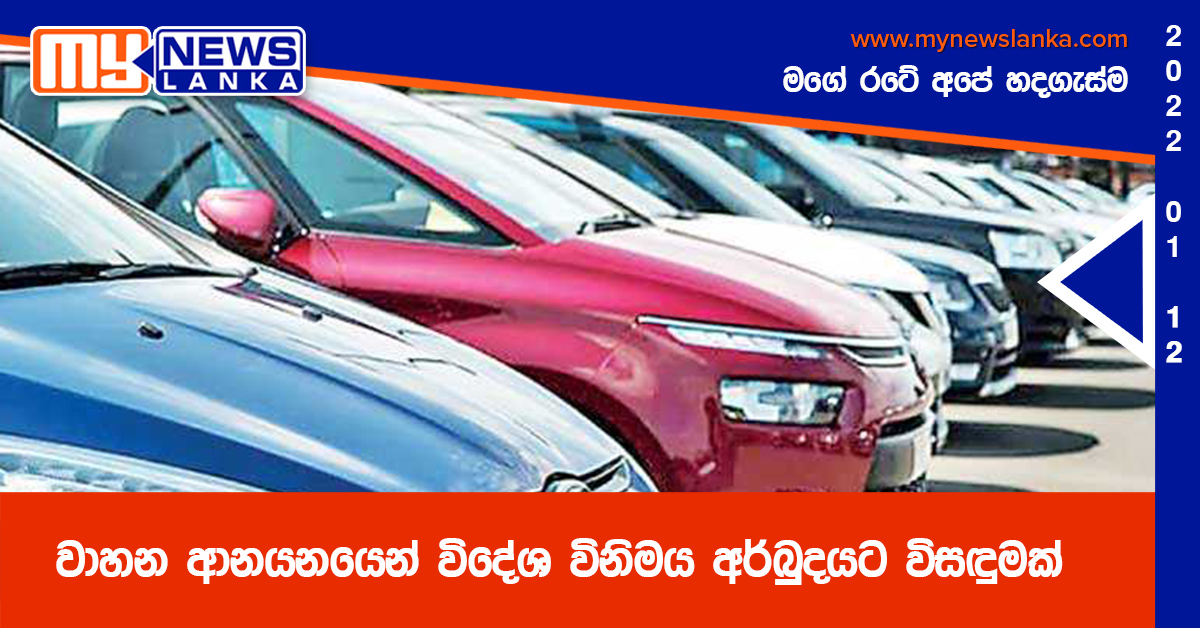 වාහන ආනයනයෙන් විදේශ විනිමය අර්බුදයට විසඳුමක් වාහන ආනයනයෙන් විදේශ විනිමය අර්බුදයට විසඳුමක්