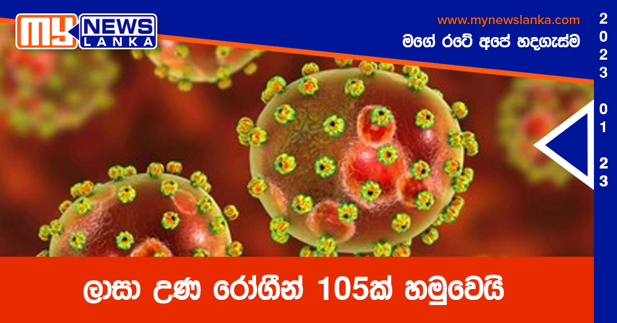 ලාසා උණ රෝගීන් 105ක් හමුවෙයි ලාසා උණ රෝගීන් 105ක් හමුවෙයි