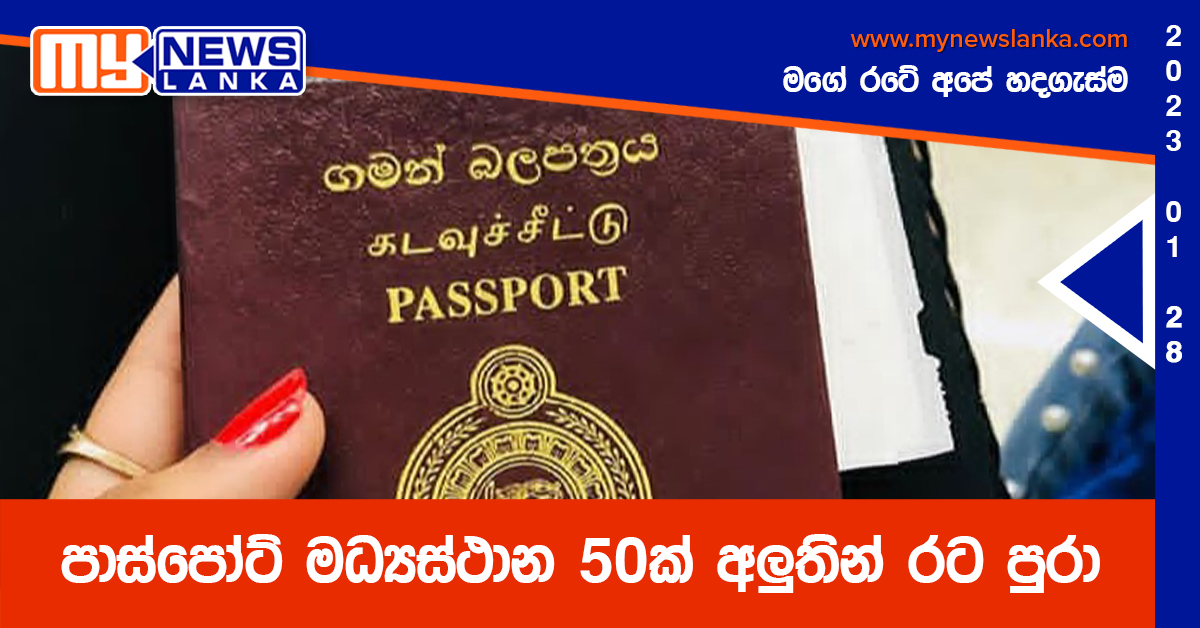 පාස්පෝට් මධ්යස්ථාන 50ක් අලුතින් රට පුරා පාස්පෝට් මධ්යස්ථාන 50ක් අලුතින් රට පුරා
