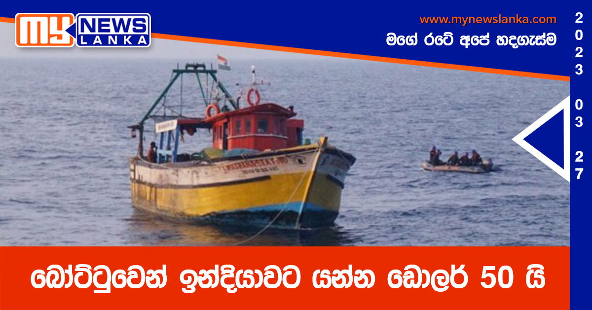 බෝට්ටුවෙන් ඉන්දියාවට යන්න ඩොලර් 50 යි බෝට්ටුවෙන් ඉන්දියාවට යන්න ඩොලර් 50 යි