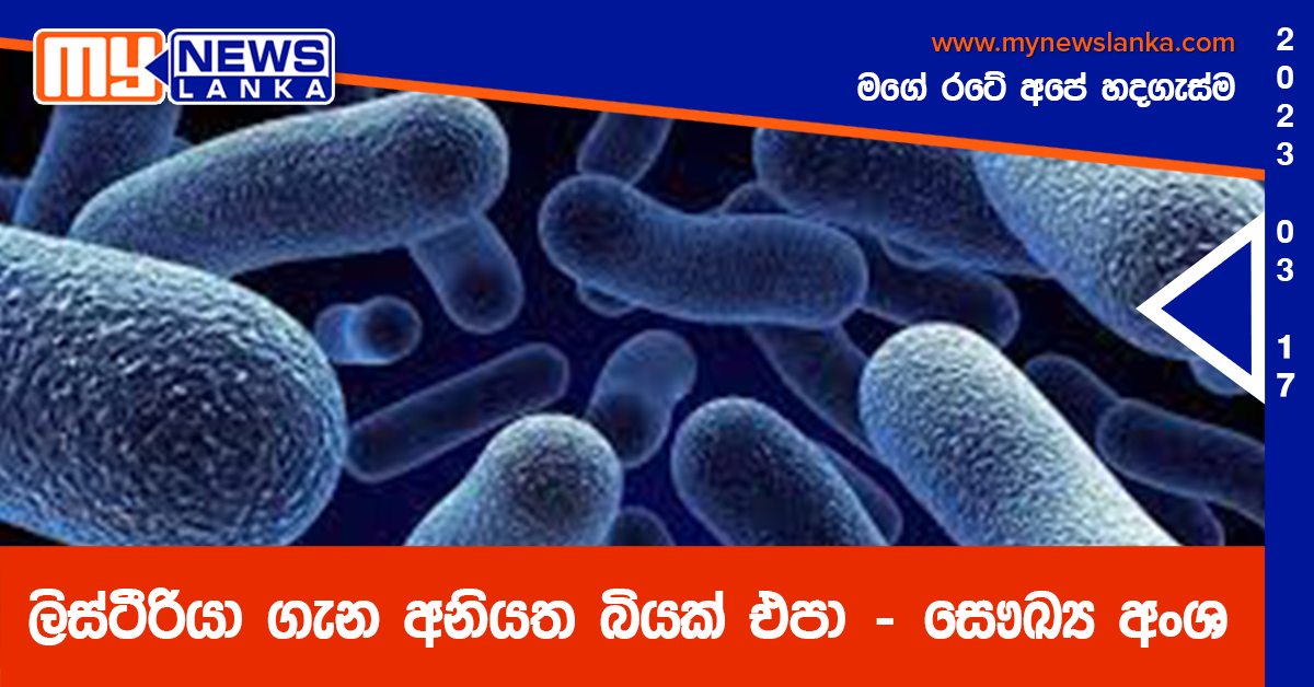 ලිස්ටීරියා ගැන අනියත බියක් එපා – සෞඛ්‍ය අංශ