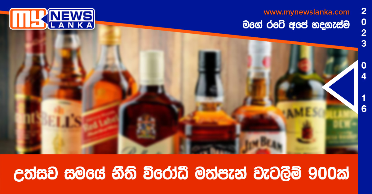 උත්සව සමයේ නීති විරෝධී මත්පැන් වැටලීම් 900ක් උත්සව සමයේ නීති විරෝධී මත්පැන් වැටලීම් 900ක්