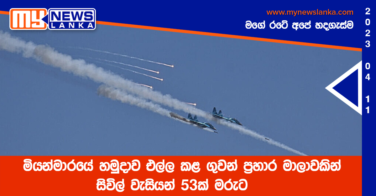 මියන්මාරයේ හමුදාව එල්ල කළ ගුවන් ප්රහාර මාලාවකින් සිවිල් වැසියන් 53ක් මරුට මියන්මාරයේ හමුදාව එල්ල කළ ගුවන් ප්රහාර මාලාවකින් සිවිල් වැසියන් 53ක් මරුට