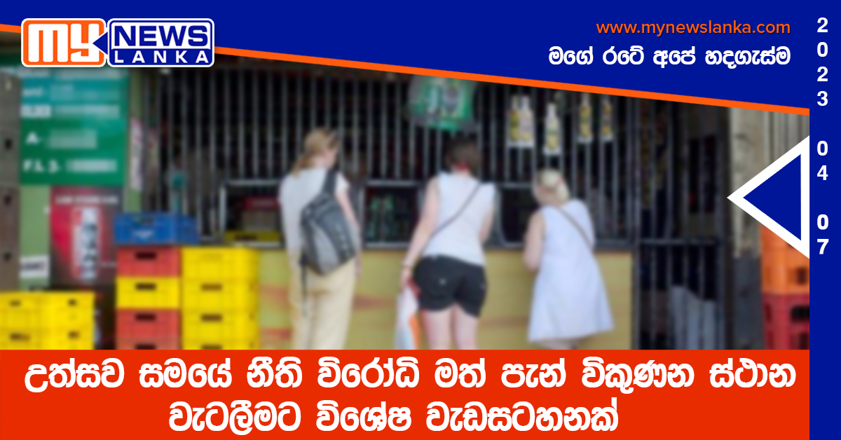 උත්සව සමයේ නීති විරෝධි මත් පැන් විකුණන ස්ථාන වැටලීමට විශේෂ වැඩසටහනක් උත්සව සමයේ නීති විරෝධි මත් පැන් විකුණන ස්ථාන වැටලීමට විශේෂ වැඩසටහනක්
