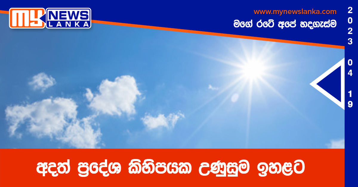 අදත් ප්රදේශ කිහිපයක උණුසුම ඉහළට අදත් ප්රදේශ කිහිපයක උණුසුම ඉහළට