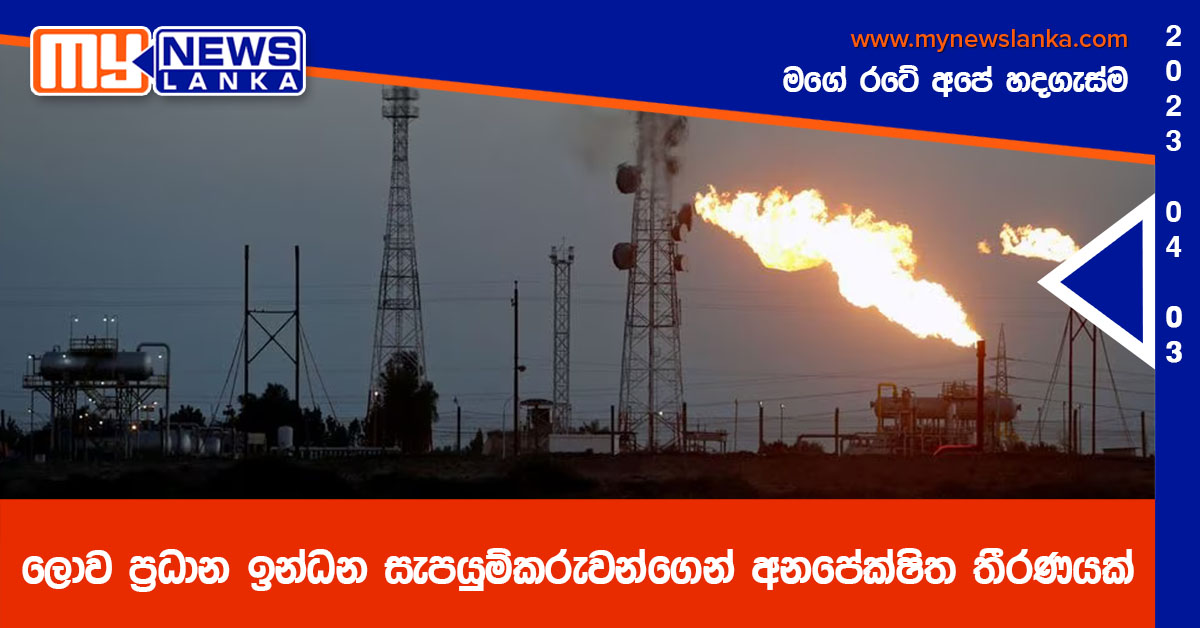 ලොව ප්රධාන ඉන්ධන සැපයුම්කරුවන්ගෙන් අනපේක්ෂිත තීරණයක් ලොව ප්රධාන ඉන්ධන සැපයුම්කරුවන්ගෙන් අනපේක්ෂිත තීරණයක්