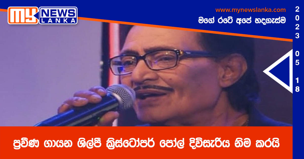 ප්‍රවීණ ගායන ශිල්පී ක්‍රිස්ටෝපර් පෝල් දිවිසැරිය නිම කරයි