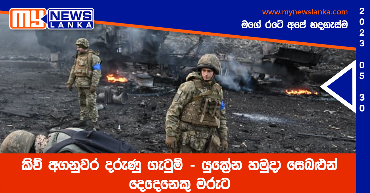 කිව් අගනුවර දරුණු ගැටුම් – යුක්‍රේන හමුදා සෙබළුන් දෙදෙනෙකු මරුට