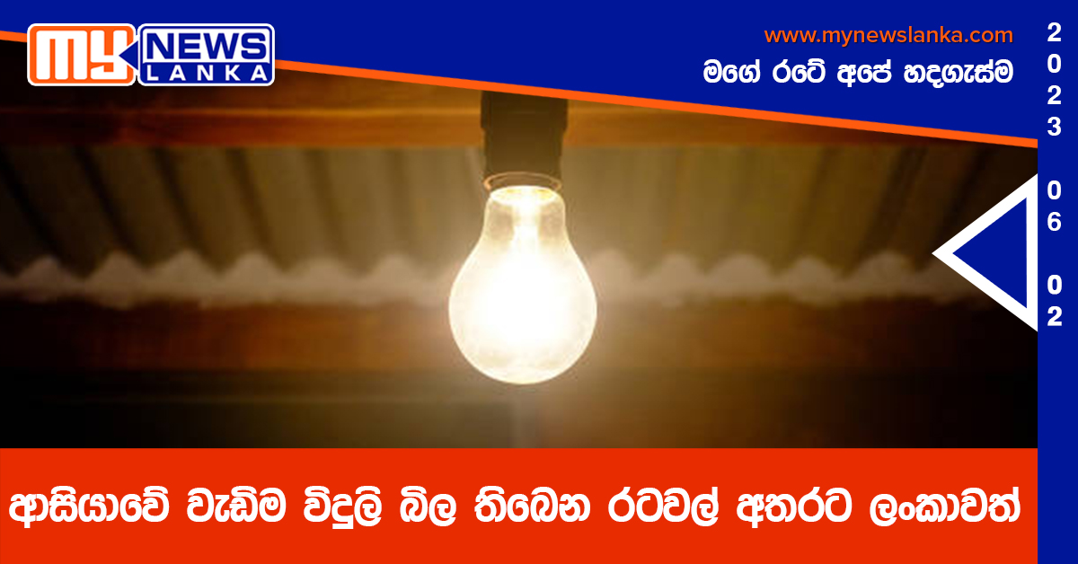 ආසියාවේ වැඩිම විදුලි බිල තිබෙන රටවල් අතරට ලංකාවත් ආසියාවේ වැඩිම විදුලි බිල තිබෙන රටවල් අතරට ලංකාවත්