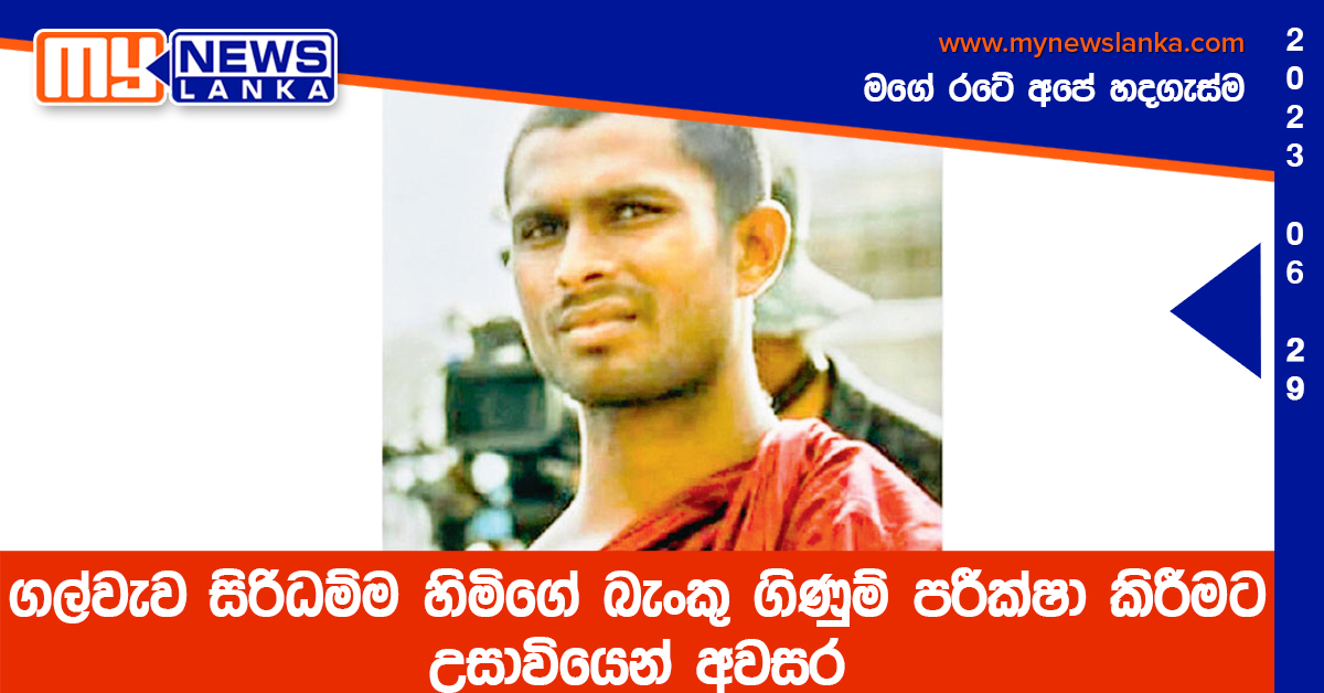 ගල්වැව සිරිධම්ම හිමිගේ බැංකු ගිණුම් පරීක්ෂා කිරීමට උසාවියෙන් අවසර ගල්වැව සිරිධම්ම හිමිගේ බැංකු ගිණුම් පරීක්ෂා කිරීමට උසාවියෙන් අවසර