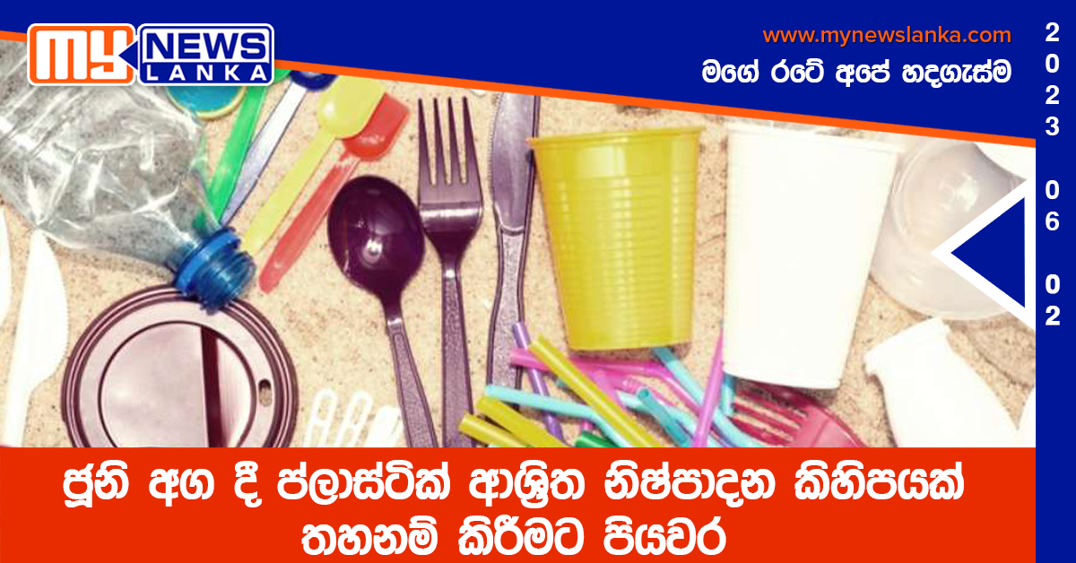 ජූනි අග දී ප්ලාස්ටික් ආශ්රිත නිෂ්පාදන කිහිපයක් තහනම් කිරීමට පියවර ජූනි අග දී ප්ලාස්ටික් ආශ්රිත නිෂ්පාදන කිහිපයක් තහනම් කිරීමට පියවර