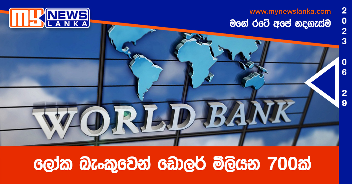 ලෝක බැංකුවෙන් ඩොලර් මිලියන 700ක් ලෝක බැංකුවෙන් ඩොලර් මිලියන 700ක්