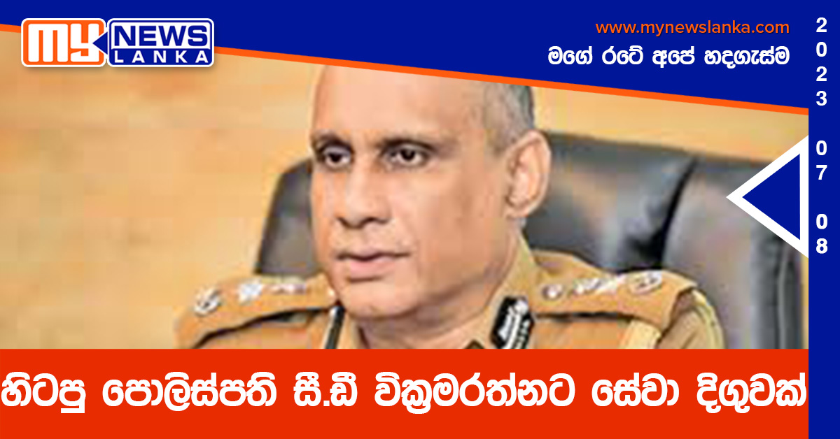 හිටපු පොලිස්පති සී.ඩී වික්රමරත්නට සේවා දිගුවක් හිටපු පොලිස්පති සී.ඩී වික්රමරත්නට සේවා දිගුවක්