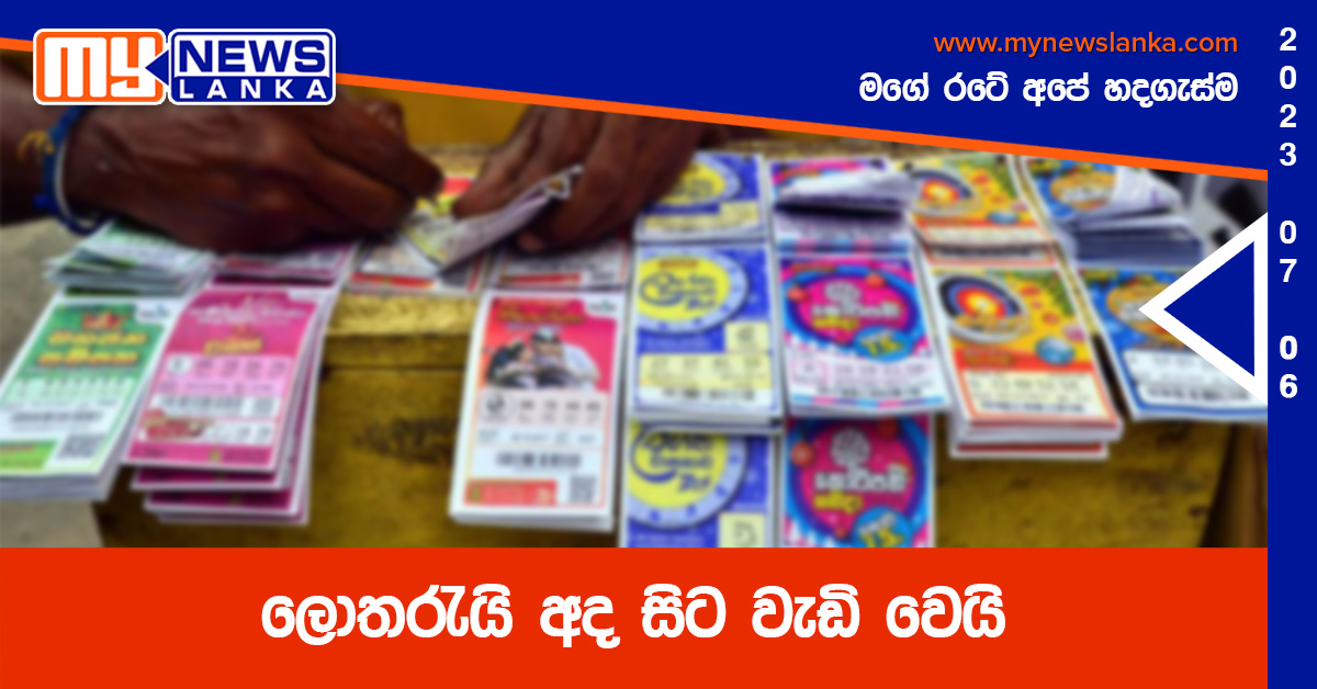 ලොතරැයි අද සිට වැඩි වෙයි ලොතරැයි අද සිට වැඩි වෙයි