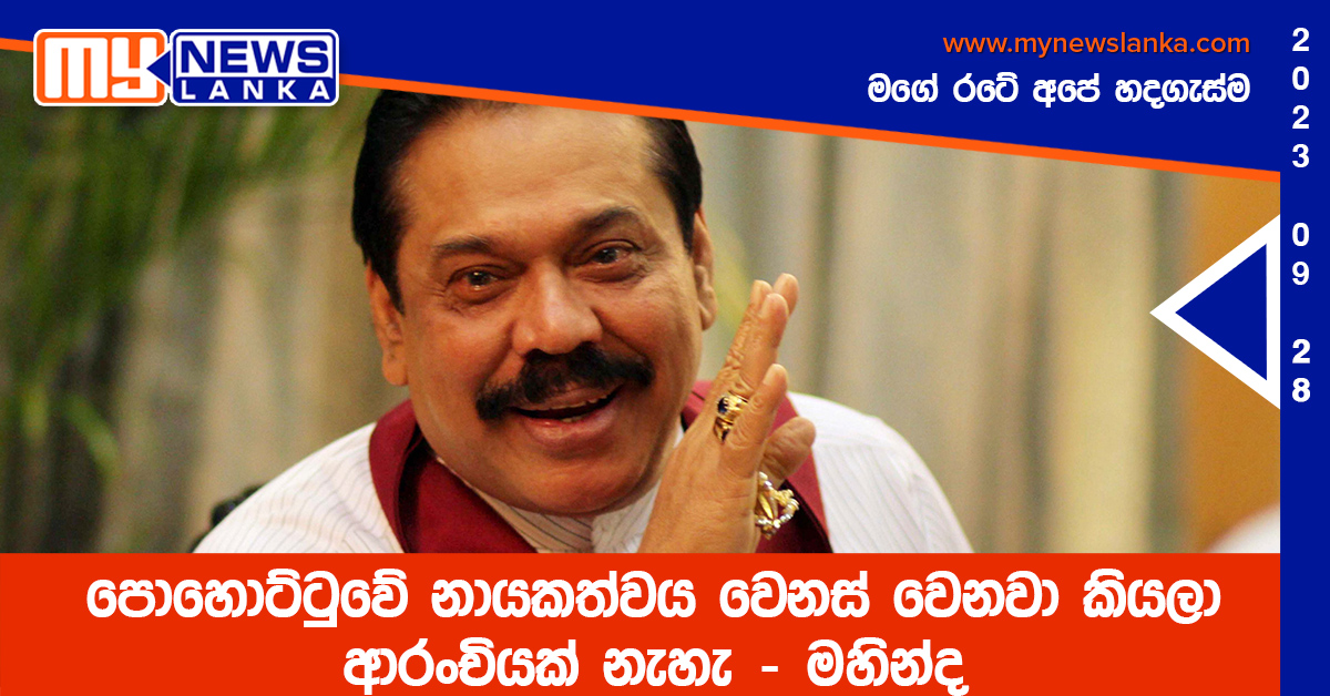 පොහොට්ටුවේ නායකත්වය වෙනස් වෙනවා කියලා ආරංචියක් නැහැ – මහින්ද පොහොට්ටුවේ නායකත්වය වෙනස් වෙනවා කියලා ආරංචියක් නැහැ – මහින්ද