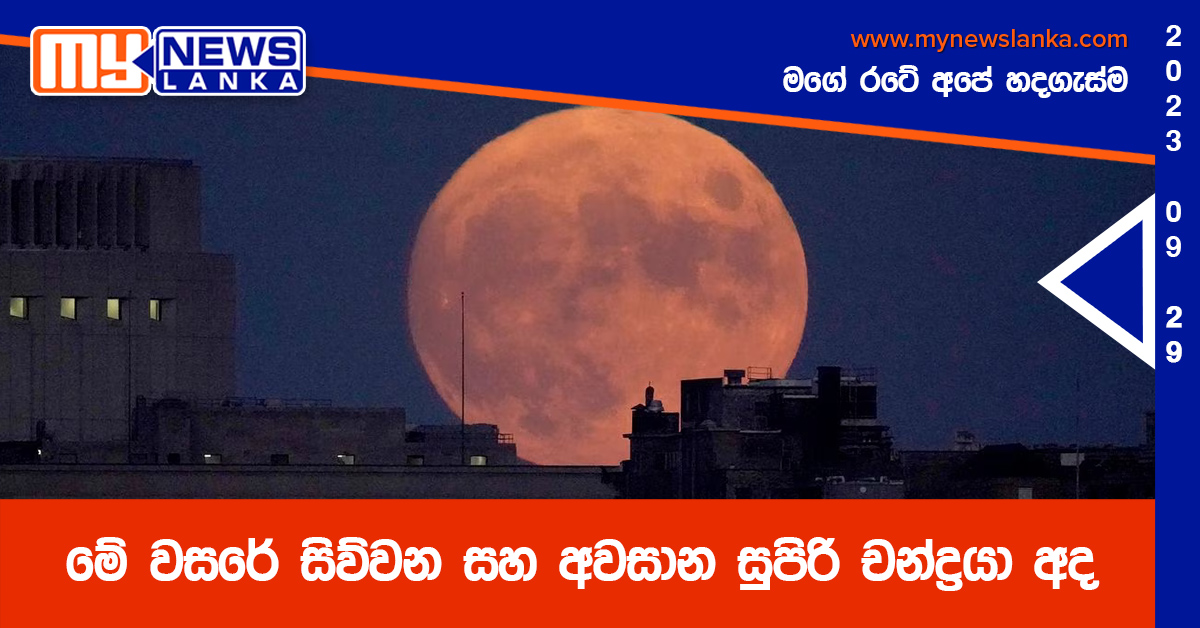 මේ වසරේ සිව්වන සහ අවසාන සුපිරි චන්ද්රයා අද මේ වසරේ සිව්වන සහ අවසාන සුපිරි චන්ද්රයා අද