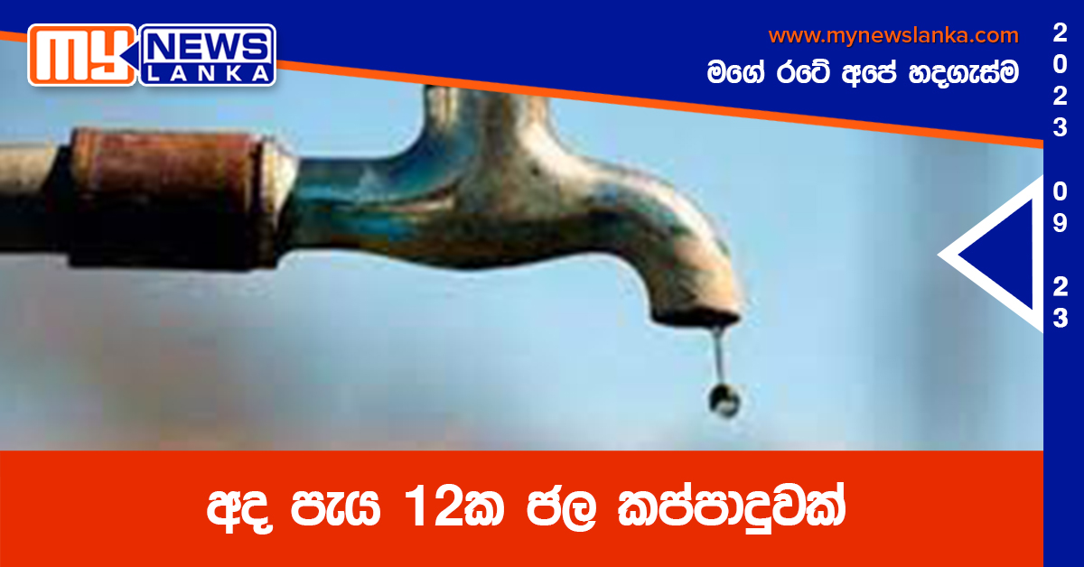 අද පැය 12ක ජල කප්පාදුවක් අද පැය 12ක ජල කප්පාදුවක්