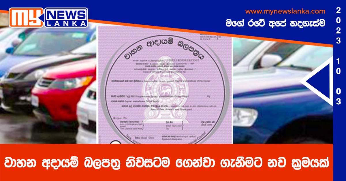 වාහන අදායම් බලපත්ර නිවසටම ගෙන්වා ගැනීමට නව ක්රමයක් වාහන අදායම් බලපත්ර නිවසටම ගෙන්වා ගැනීමට නව ක්රමයක්