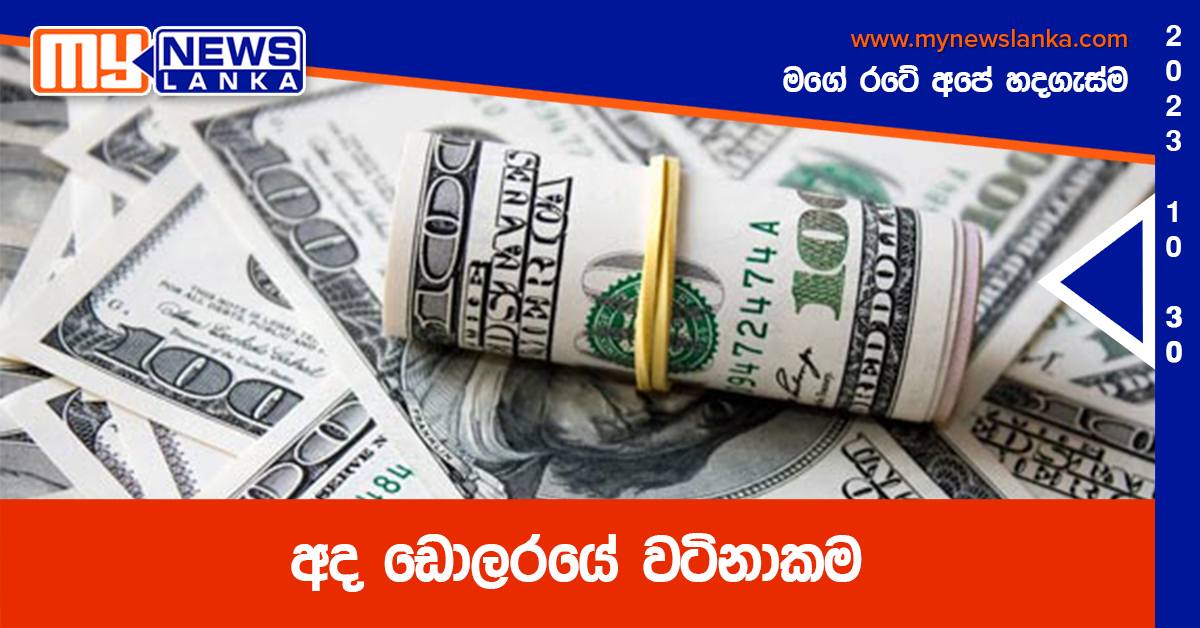 අද ඩොලරයේ වටිනාකම අද ඩොලරයේ වටිනාකම