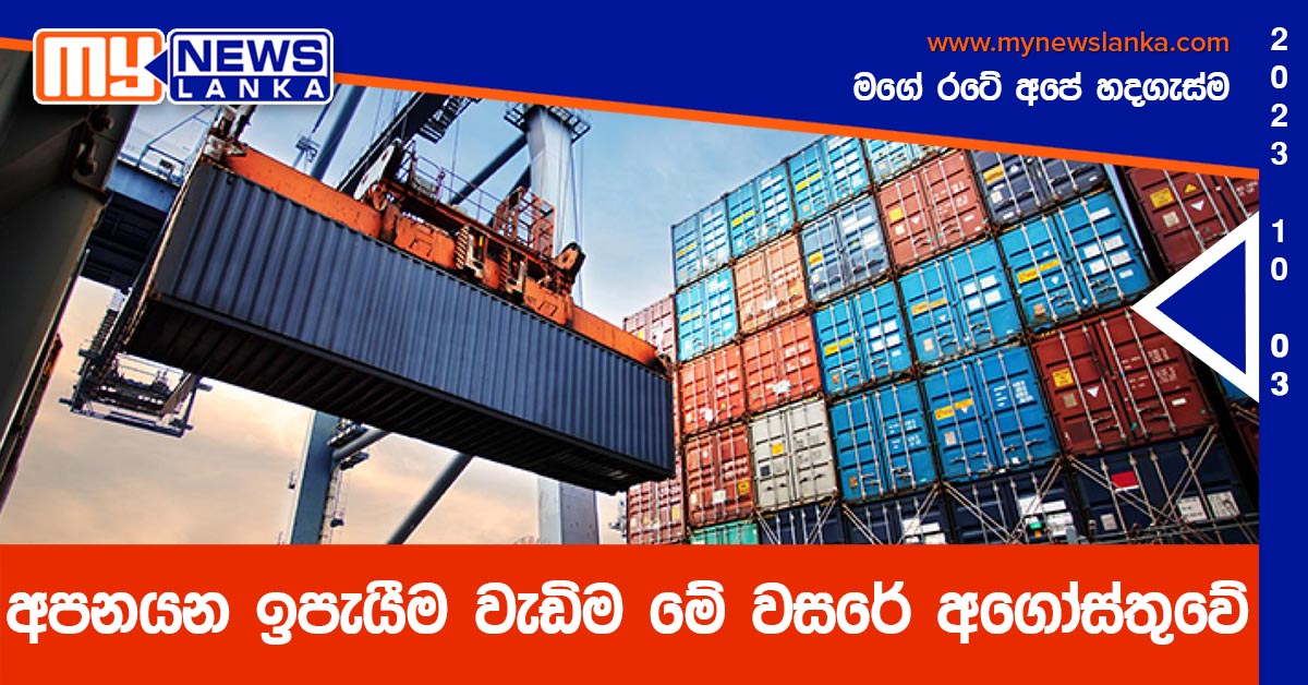 අපනයන ඉපැයීම වැඩිම මේ වසරේ අගෝස්තුවේ අපනයන ඉපැයීම වැඩිම මේ වසරේ අගෝස්තුවේ