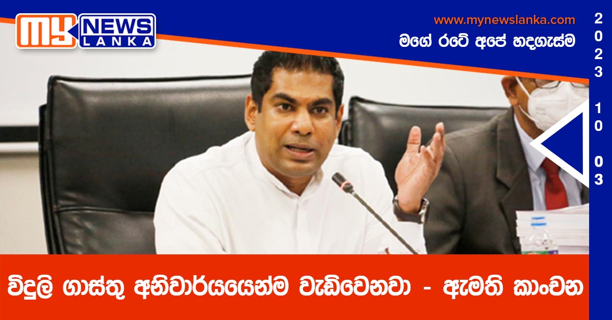 විදුලි ගාස්තු අනිවාර්යයෙන්ම වැඩිවෙනවා – ඇමති කාංචන විදුලි ගාස්තු අනිවාර්යයෙන්ම වැඩිවෙනවා – ඇමති කාංචන