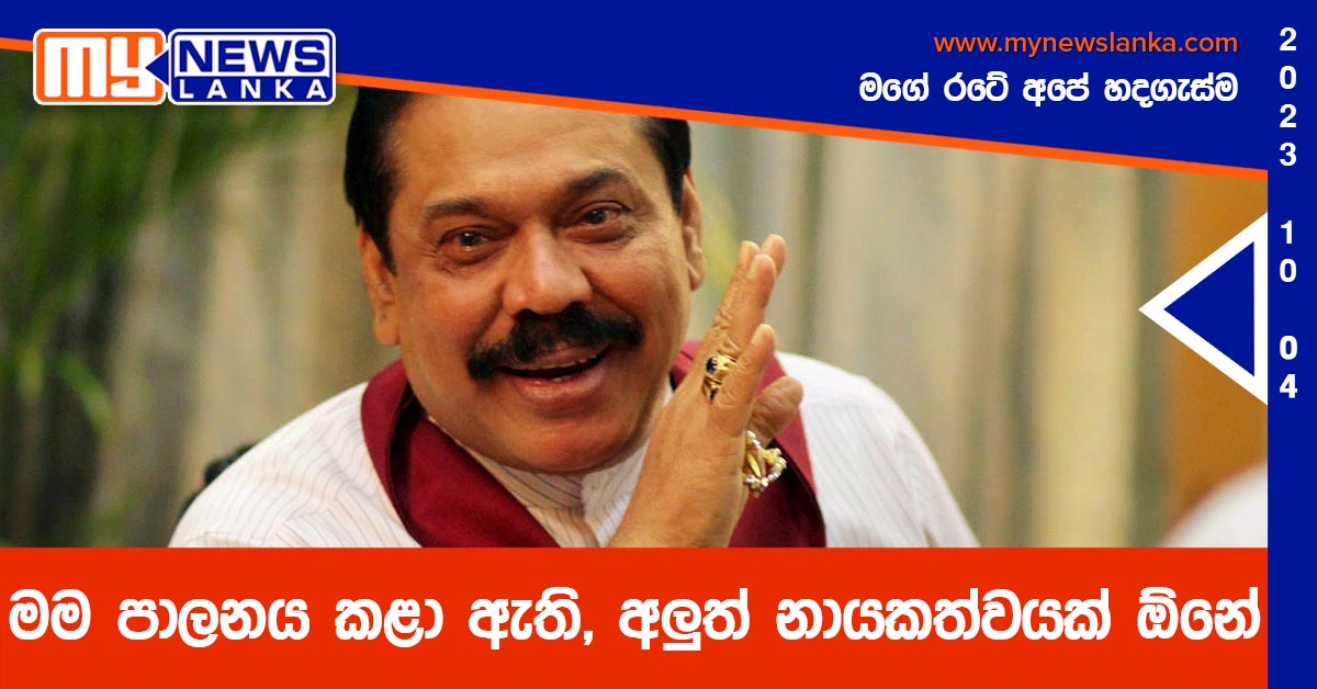 මම පාලනය කළා ඇති, අලුත් නායකත්වයක් ඕනේ – මහින්ද රාජපක්ෂ මම පාලනය කළා ඇති, අලුත් නායකත්වයක් ඕනේ – මහින්ද රාජපක්ෂ