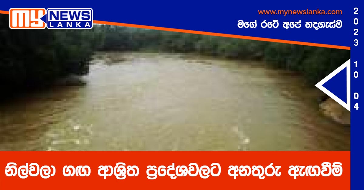 නිල්වලා ගඟ ආශ්රිත ප්රදේශවලට අනතුරු ඇඟවීම් නිල්වලා ගඟ ආශ්රිත ප්රදේශවලට අනතුරු ඇඟවීම්