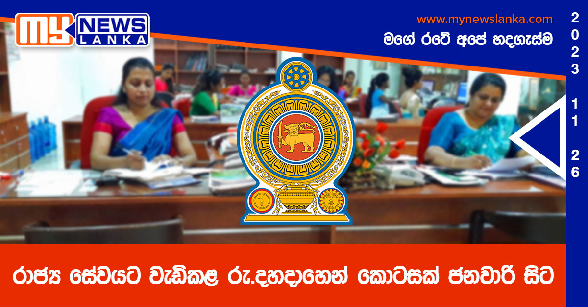 රාජ්ය සේවයට වැඩිකළ රු.දහදාහෙන් කොටසක් ජනවාරි සිට රාජ්ය සේවයට වැඩිකළ රු.දහදාහෙන් කොටසක් ජනවාරි සිට