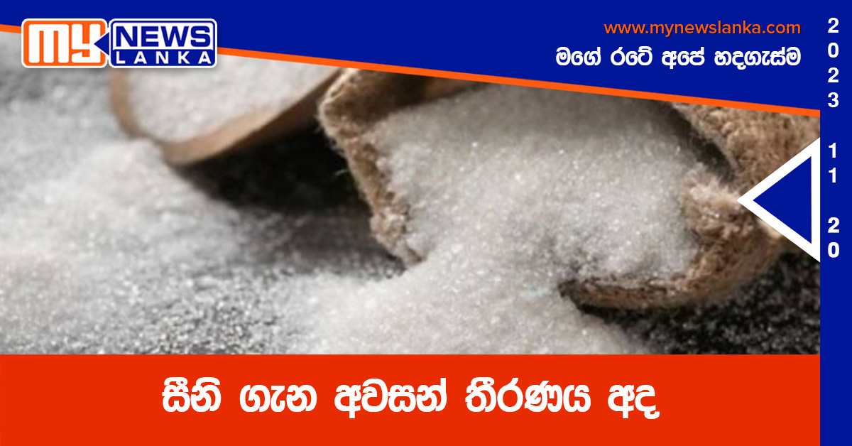 සීනි ගැන අවසන් තීරණය අද සීනි ගැන අවසන් තීරණය අද