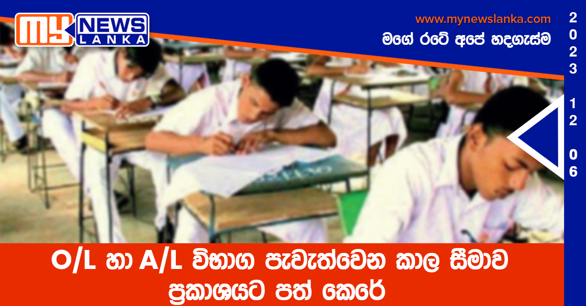 O/L හා A/L විභාග පැවැත්වෙන කාල සීමාව ප්‍රකාශයට පත් කෙරේ