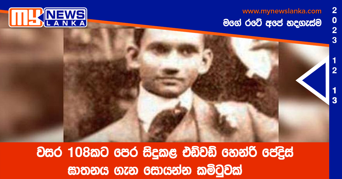 වසර 108කට පෙර සිදුකළ එඩ්වඩ් හෙන්රි පේද්රිස් ඝාතනය ගැන සොයන්න කමිටුවක් වසර 108කට පෙර සිදුකළ එඩ්වඩ් හෙන්රි පේද්රිස් ඝාතනය ගැන සොයන්න කමිටුවක්