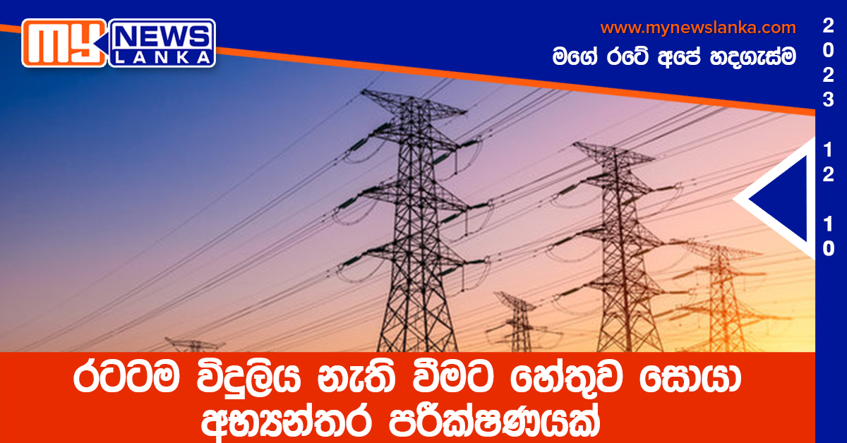 රටටම විදුලිය නැති වීමට හේතුව සොයා අභ්යන්තර පරීක්ෂණයක් රටටම විදුලිය නැති වීමට හේතුව සොයා අභ්යන්තර පරීක්ෂණයක්