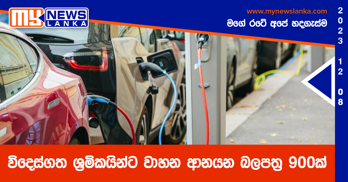 විදෙස්ගත ශ්රමිකයින්ට වාහන ආනයන බලපත්ර 900ක් විදෙස්ගත ශ්රමිකයින්ට වාහන ආනයන බලපත්ර 900ක්