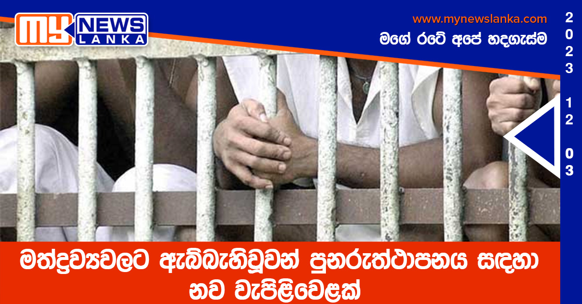 මත්ද්රව්යවලට ඇබ්බැහිවූවන් පුනරුත්ථාපනය සඳහා නව වැඩපිළිවෙළක් මත්ද්රව්යවලට ඇබ්බැහිවූවන් පුනරුත්ථාපනය සඳහා නව වැඩපිළිවෙළක්