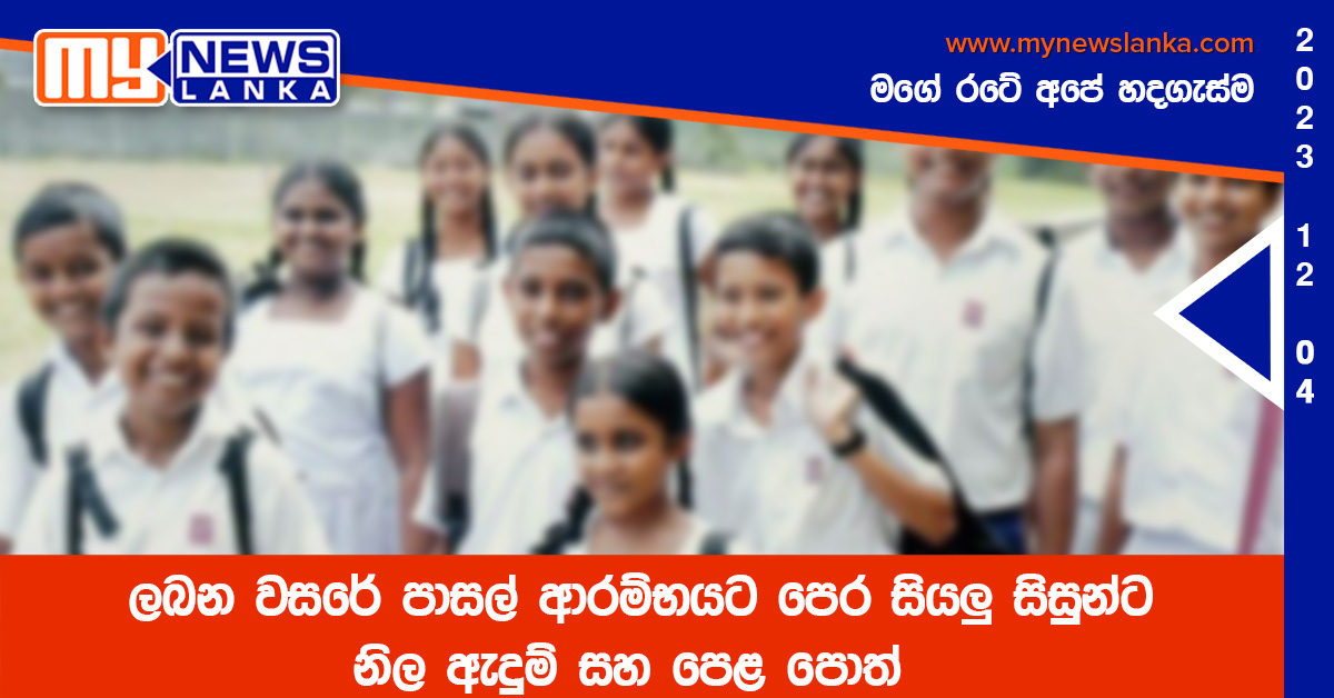 ලබන වසරේ පාසල් ආරම්භයට පෙර සියලු සිසුන්ට නිල ඇදුම් සහ පෙළ පොත් ලබන වසරේ පාසල් ආරම්භයට පෙර සියලු සිසුන්ට නිල ඇදුම් සහ පෙළ පොත්