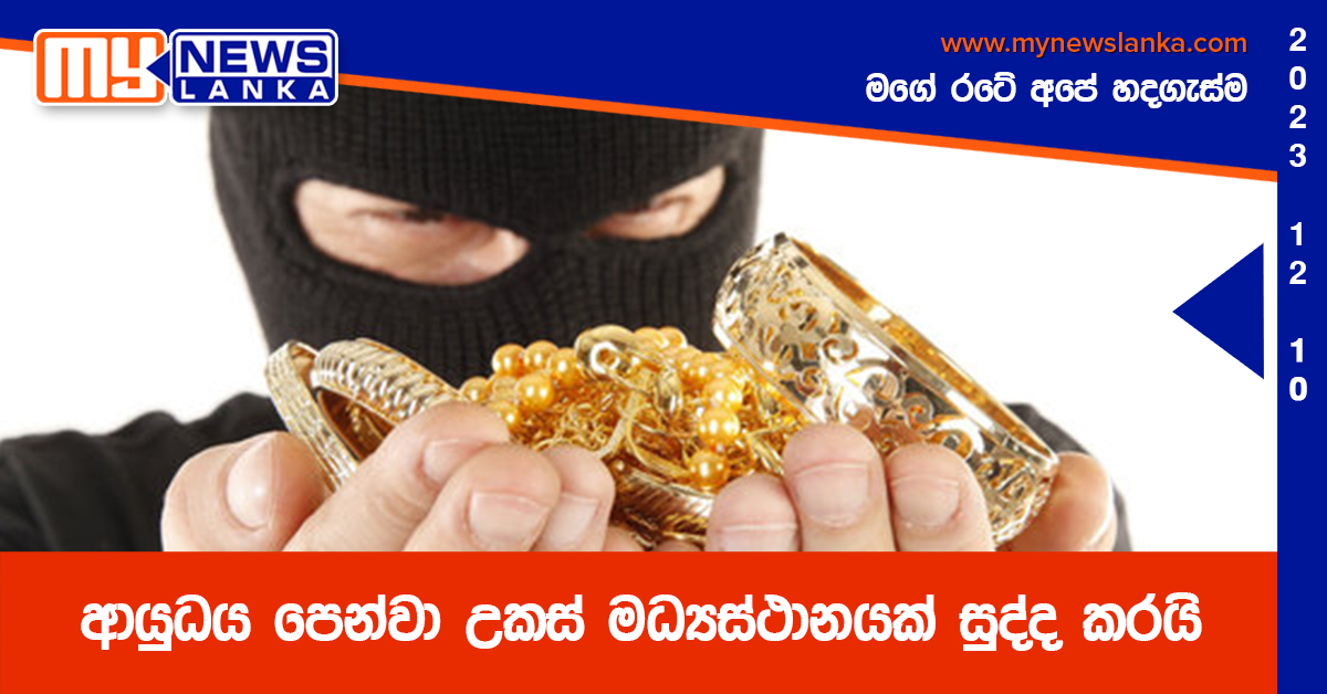 ආයුධය පෙන්වා උකස් මධ්යස්ථානයක් සුද්ද කරයි ආයුධය පෙන්වා උකස් මධ්යස්ථානයක් සුද්ද කරයි