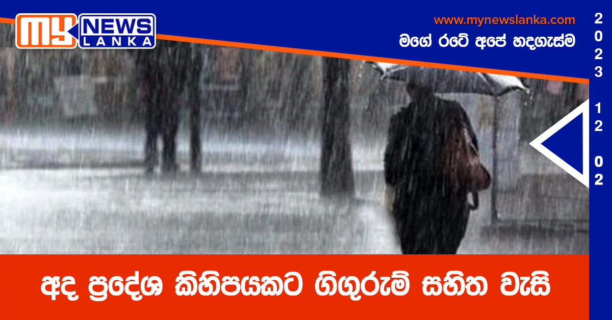 අද ප්රදේශ කිහිපයකට ගිගුරුම් සහිත වැසි අද ප්රදේශ කිහිපයකට ගිගුරුම් සහිත වැසි