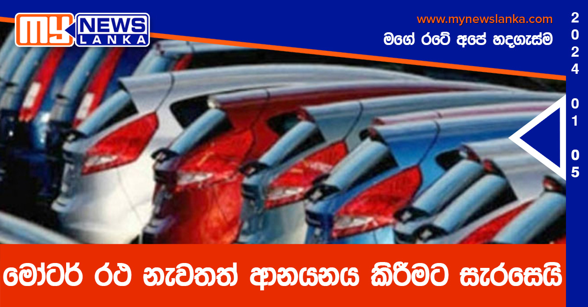 මෝටර් රථ නැවතත් ආනයනය කිරීමට සැරසෙයි මෝටර් රථ නැවතත් ආනයනය කිරීමට සැරසෙයි