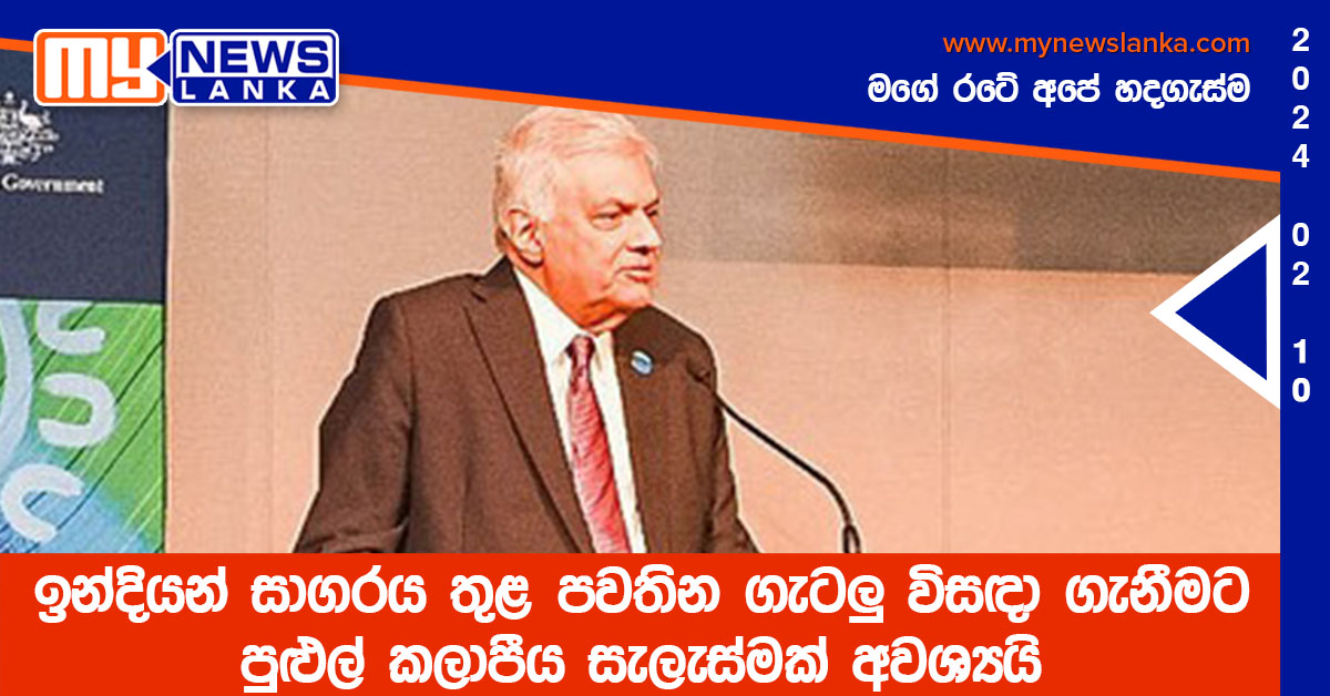ඉන්දියන් සාගරය තුළ පවතින ගැටලු විසඳා ගැනීමට පුළුල් කලාපීය සැලැස්මක් අවශ්යයි ඉන්දියන් සාගරය තුළ පවතින ගැටලු විසඳා ගැනීමට පුළුල් කලාපීය සැලැස්මක් අවශ්යයි