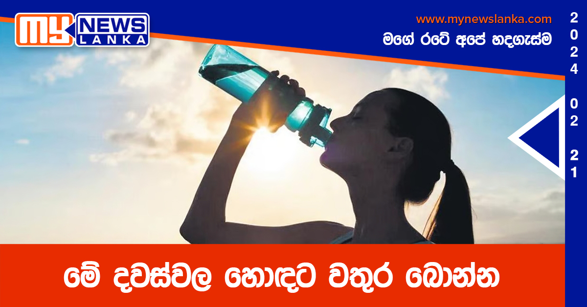 මේ දවස්වල හොඳට වතුර බොන්න මේ දවස්වල හොඳට වතුර බොන්න
