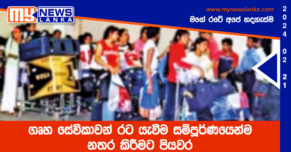ගෘහ සේවිකාවන් රට යැවීම සම්පූර්ණයෙන්ම නතර කිරීමට පියවර ගෘහ සේවිකාවන් රට යැවීම සම්පූර්ණයෙන්ම නතර කිරීමට පියවර