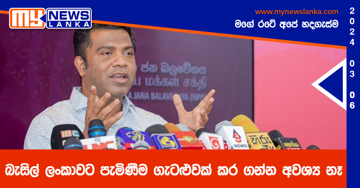 බැසිල් ලංකාවට පැමිණීම ගැටළුවක් කර ගන්න අවශ්ය නෑ බැසිල් ලංකාවට පැමිණීම ගැටළුවක් කර ගන්න අවශ්ය නෑ